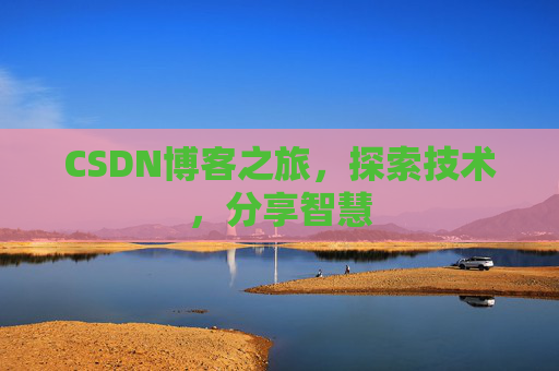 CSDN博客之旅,探索技术,分享智慧 CSDN博客之旅,探索技术,分享智慧